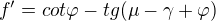 $f'=cot\varphi -tg(\mu -\gamma +\varphi )$