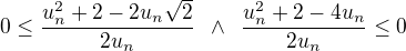 $0\le\frac{u_{n}^2+2-2u_n\sqrt 2}{2u_n}\enspace \wedge \enspace \frac{u_{n}^2+2-4u_n}{2u_n}\le 0$