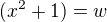 $(x^{2}+1)=w$