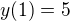 $y(1)=5$