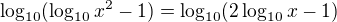 $\log_{10}(\log_{10}x^2-1)=\log_{10}(2\log_{10}x-1)$