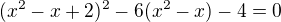 $(x^2-x+2)^2-6(x^2-x)-4=0$