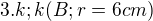 $3.k;k(B;r=6cm)$