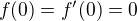 $f(0) = f'(0) = 0$