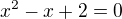 $x^2-x+2=0$