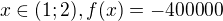 $x\in (1;2), f(x)=-400000$