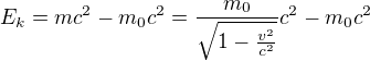 $E_{k}=mc^{2}-m_{0}c^{2}=\frac{m_{0}}{\sqrt{1-\frac{v^{2}}{c^{2}}}}c^{2}-m_{0}c^{2}$