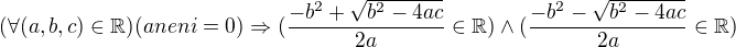 $(\forall (a,b,c)\in \mathbb{\mathbb{R}})(aneni=0)\Rightarrow (\frac{-b^{2}+\sqrt{b^{2}-4ac}}{2a}\in \mathbb{R})\wedge (\frac{-b^{2}-\sqrt{b^{2}-4ac}}{2a}\in \mathbb{R})$