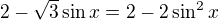 $2-\sqrt3 \sin x=2-2\sin^2 x$