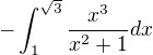 $-\int_1^ {\sqrt{3}} \frac{x^3}{x^2+1}dx$