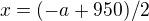 $x=(-a+950)/2$