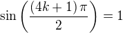 $\sin{\left(\frac{\left(4k+1\right)\pi}{2}\right)}=1$