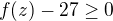 $f(z)-27 \ge 0$