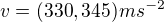 $v=(330,345)ms^{-2}$
