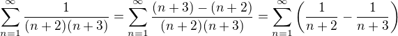 $\sum_{n=1}^{\infty}\frac{1}{(n+2)(n+3)}=\sum_{n=1}^{\infty}\frac{(n+3)-(n+2)}{(n+2)(n+3)}=\sum_{n=1}^{\infty}\(\frac{1}{n+2}-\frac{1}{n+3}\)$
