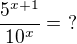 $\frac{5^{x+1}}{10^{x}} =� ?$