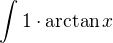 $\int 1\cdot\arctan x$