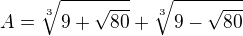$A = \sqrt[3]{9+\sqrt{80}} + \sqrt[3]{9-\sqrt{80}}$