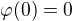$\varphi (0) = 0$