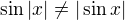 $\sin|x|\neq|\sin x|$