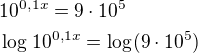 $10^{0,1x}=9\cdot 10^{5}\nl \log_{}10^{0,1x}=\log_{}(9\cdot 10^{5})$