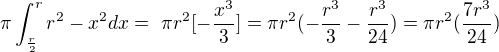 $\pi \int_{\frac r 2}^{r} r^2-x^2 dx =� \pi r^2[-\frac {x^3} 3]= \pi r^2(-\frac {r^3} 3 -\frac {r^3} {24})=\pi r^2 (\frac {7r^3}{24})$