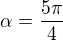 $\alpha =\frac{5\pi }{4}$