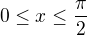 $0\le x \le \frac {\pi}2$