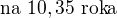 $\text{na }10,35 \text{ roka}$