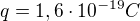 $q=1,6 \cdot 10^{-19}C$