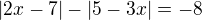 $|2x-7|-|5-3x|=-8$