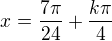 $x=\frac{7\pi}{24}+\frac{k\pi}{4}$