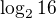 $\log_{2}16$