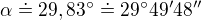 $\alpha \doteq 29,83^{\circ}\doteq 29^{\circ}49^{\prime}48^{\prime \prime}$