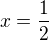 $ x=\frac{1}{2}$