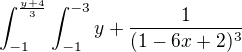 $\int_{-1}^{\frac{y+4}{3}}\int_{-1}^{-3}y+\frac{1}{(1-6x+2)^{3}}$
