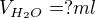 $V_{H_{2}O}= ? ml$