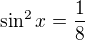 $\sin^2 x=\frac{1}{8}$