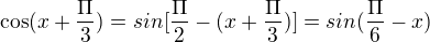 $\cos (x+\frac{\Pi }{3}) = sin[\frac{\Pi }{2}-(x+\frac{\Pi }{3})]=sin(\frac{\Pi }{6}-x) $
