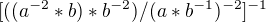 $[((a^{-2}*b)*b^{-2})/(a*b^{-1})^{-2}]^{-1}$