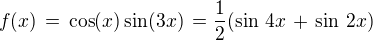 $f(x)\,=\,\cos(x) \sin(3x)\,= \frac{1}{2}(\sin \,4x\,+ \,\sin \,2x)$