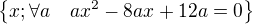$\{x ; \forall a \quad ax^2 - 8ax + 12a = 0\}$