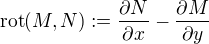 $\mathrm{rot}(M,N) := \frac{\partial N}{\partial x} - \frac{\partial M}{\partial y}$