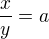 $\frac xy=a$