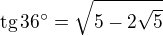$\textrm{tg}\,36^\circ=\sqrt{5-2\sqrt 5}$