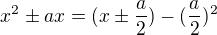 $x^2\pm ax = (x\pm\frac{a}{2})-(\frac{a}{2})^2$