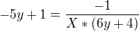 $-5y+1=\frac{-1}{X*(6y+4)}$