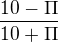 $\frac{10-\Pi}{10+\Pi}$