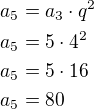 $a_5=a_3\cdot q^2\nla_5=5\cdot 4^2\nla_5=5\cdot 16\nla_5=80$