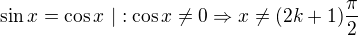 $\sin x=\cos x \ |: \cos x\ne 0\Rightarrow x\ne (2k+1)\frac{\pi}{2}$